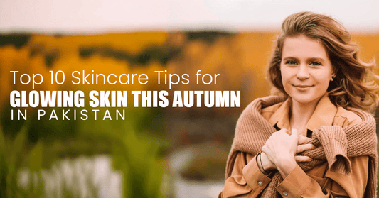 Top 10 Skincare Tips for Glowing Skin This Autumn in Pakistan