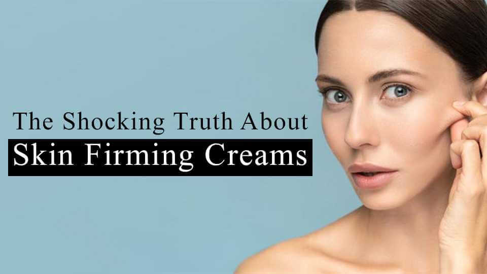 The Shocking Truth About Skin Firming Creams
