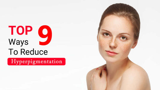 Top 9 ways to reduce hyperpigmentation