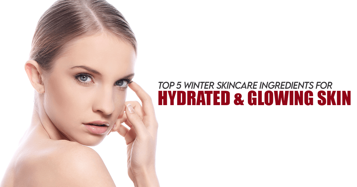 Top 5 Winter Skincare Ingredients for Hydrated & Glowing Skin