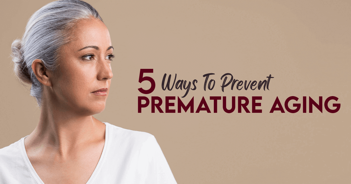 5 Ways To Prevent Premature Aging