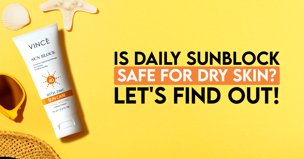 Is daily sunblock safe for dry skin? Let’s find out! – Vince Care