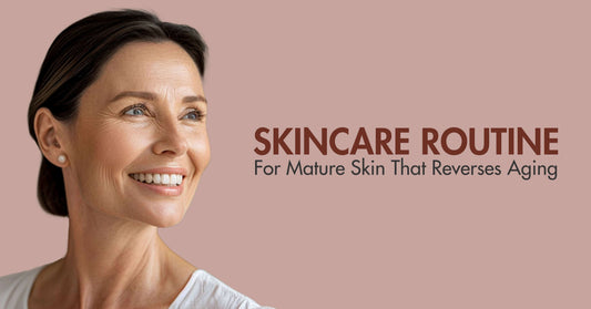 Skincare Routine for Mature Skin That Reverses Aging