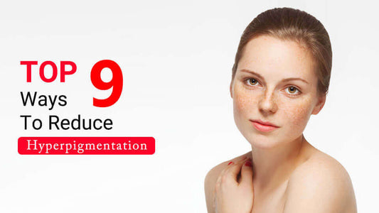 Top 9 ways to reduce hyperpigmentation