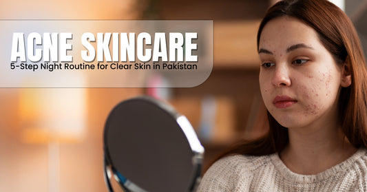 Acne Skincare: 5-Step Night Routine for Clear Skin in Pakistan