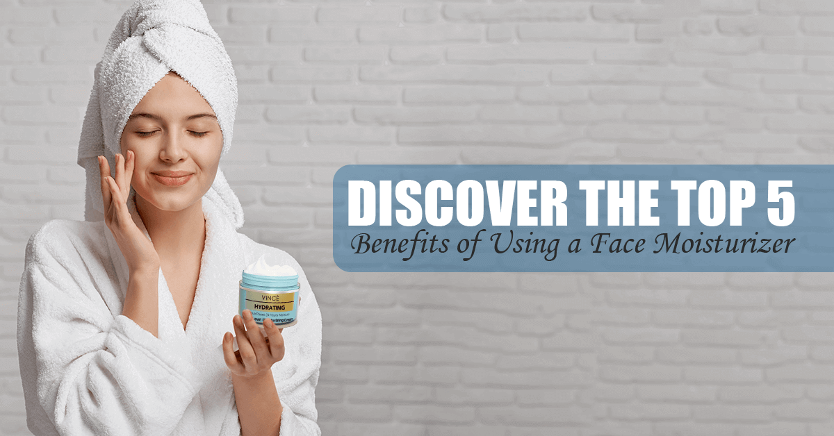 Discover the Top 5 Benefits of Using a Face Moisturizer