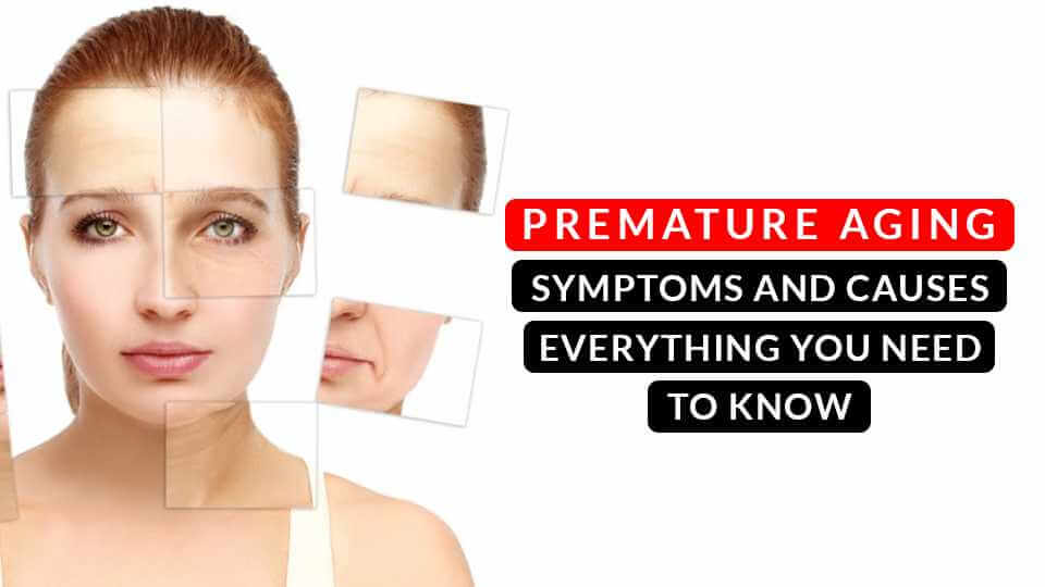 Premature Aging Symptoms and Causes - Everything you need to know