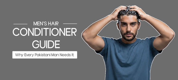 Men's Hair Conditioner Guide: Why Every Pakistani Man Needs It