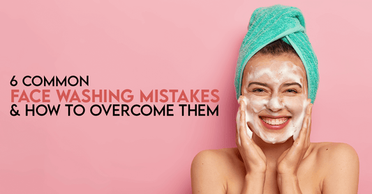 6 Common Face Washing Mistakes & How to Overcome Them